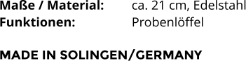 Maße / Material:		ca. 21 cm, Edelstahl Funktionen:			Probenlöffel   MADE IN SOLINGEN/GERMANY