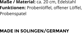 Maße / Material: ca. 20 cm, Edelstahl Funktionen: Probenlöffel, offener Löffel,  Probenspatel    MADE IN SOLINGEN/GERMANY